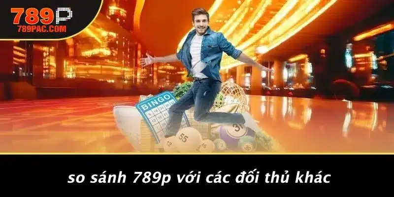 So Sánh 789P Với Các Đối Thủ Khác